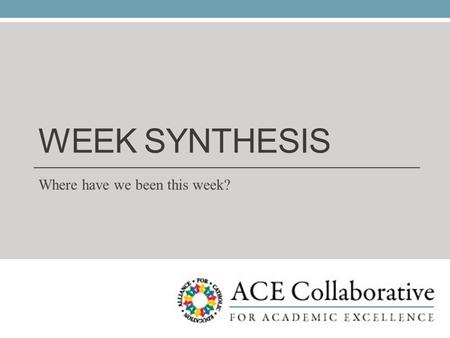 WEEK SYNTHESIS Where have we been this week?. Week Synthesis: A Summary We said we would learn new language and structures in order to… 1. Work with colleagues.