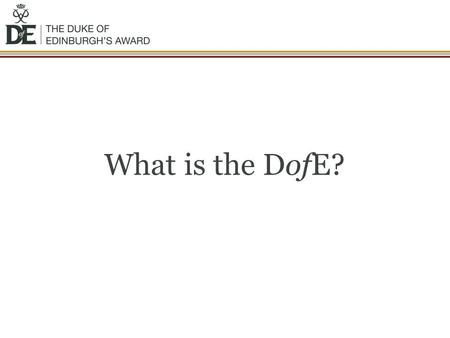What is the DofE?. The DofE is… A DofE programme is a real adventure It doesn’t matter who you are or where you’re from You just need to be aged between.