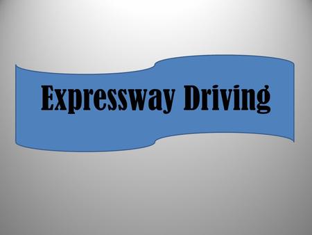 Expressway Driving. Characteristics of Expressway Driving Roadway Speed Interchanges No cross traffic Median Tollbooths Entrance/exit ramps Limited access.