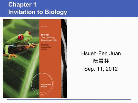 Chapter 1 Invitation to Biology Hsueh-Fen Juan 阮雪芬 Sep. 11, 2012.