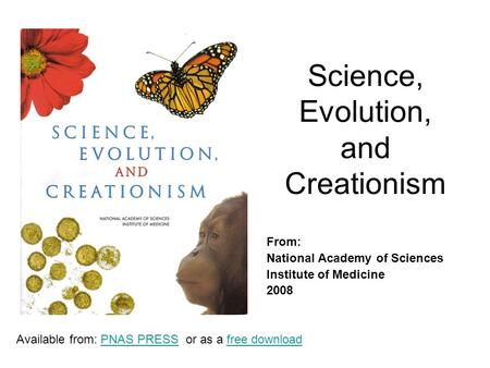 Science, Evolution, and Creationism From: National Academy of Sciences Institute of Medicine 2008 Available from: PNAS PRESS or as a free downloadPNAS.