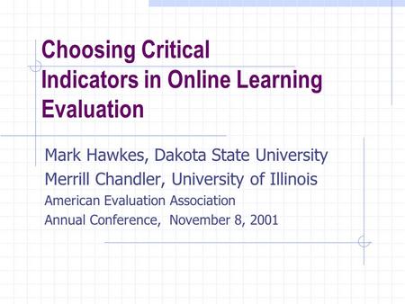 Choosing Critical Indicators in Online Learning Evaluation Mark Hawkes, Dakota State University Merrill Chandler, University of Illinois American Evaluation.