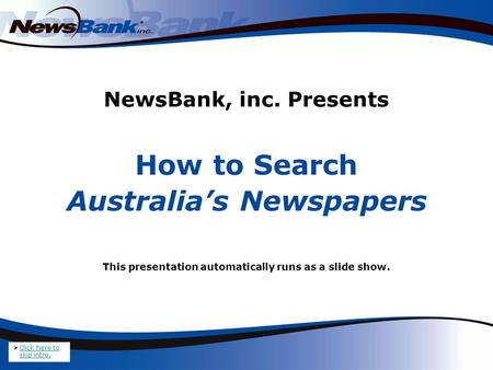 NewsBank, inc. Presents How to Search Australia’s Newspapers This presentation automatically runs as a slide show.  Click here to skip intro. Click here.