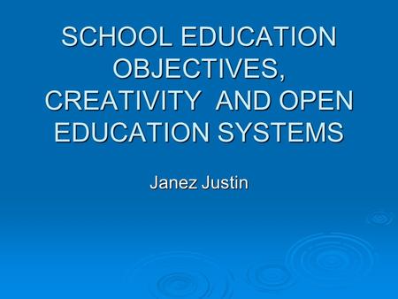 SCHOOL EDUCATION OBJECTIVES, CREATIVITY AND OPEN EDUCATION SYSTEMS Janez Justin.