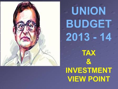 UNION BUDGET 2013 - 14 TAX & INVESTMENT VIEW POINT.