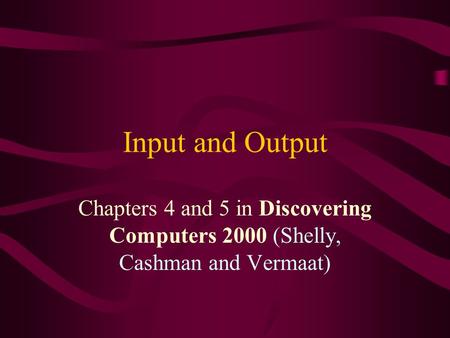 Input and Output Chapters 4 and 5 in Discovering Computers 2000 (Shelly, Cashman and Vermaat)