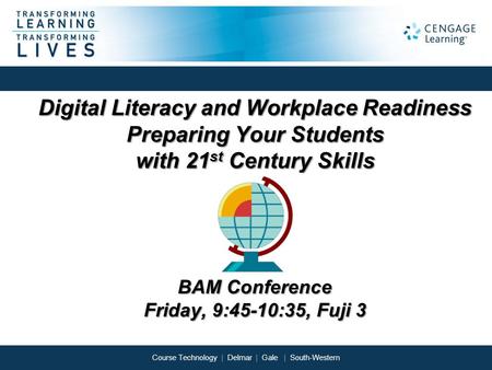 Course Technology | Delmar | Gale | South-Western Digital Literacy and Workplace Readiness Preparing Your Students with 21 st Century Skills BAM Conference.