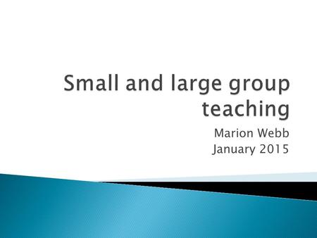 Marion Webb January 2015.  Considered factors that can impact on the design and delivery of taught sessions  Explored techniques to facilitate small.