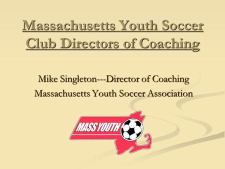 Massachusetts Youth Soccer Club Directors of Coaching Mike Singleton---Director of Coaching Massachusetts Youth Soccer Association.