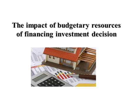 The impact of budgetary resources of financing investment decision.