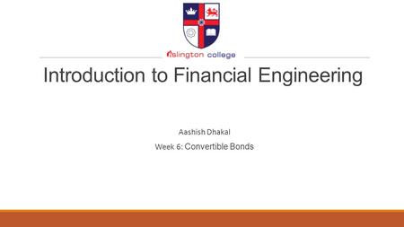 Introduction to Financial Engineering Aashish Dhakal Week 6: Convertible Bonds.