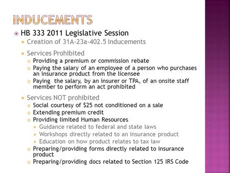  HB 333 2011 Legislative Session  Creation of 31A-23a-402.5 Inducements  Services Prohibited Providing a premium or commission rebate Paying the salary.