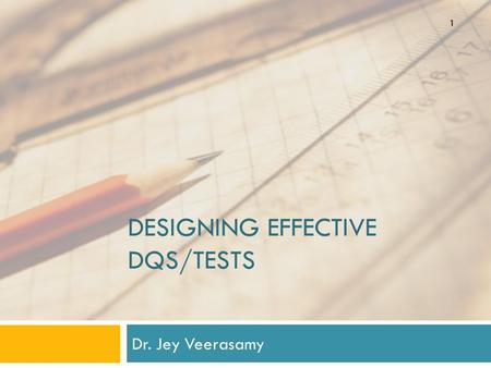 DESIGNING EFFECTIVE DQS/TESTS Dr. Jey Veerasamy 1.