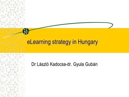 ELearning strategy in Hungary Dr László Kadocsa-dr. Gyula Gubán.