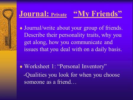 Journal: Private “My Friends”  Journal/write about your group of friends. Describe their personality traits, why you get along, how you communicate and.