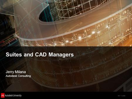 © 2011 Autodesk Suites and CAD Managers Jerry Milana Autodesk Consulting.