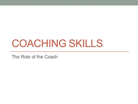 COACHING SKILLS The Role of the Coach. What is our goal?