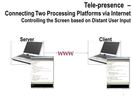 Tele-presence – Connecting Two Processing Platforms via Internet Controlling the Screen based on Distant User Input ServerClient 1.