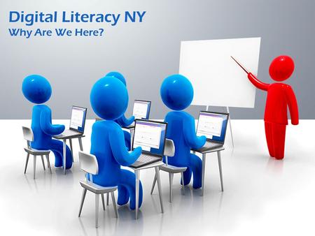 Digital Literacy NY Why Are We Here?. What is Digital Literacy? Digital Literacy is the ability to use information and communication technologies to find,
