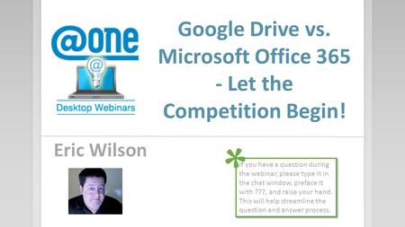 Google Drive vs. Microsoft Office 365 - Let the Competition Begin! Eric Wilson If you have a question during the webinar, please type it in the chat window,