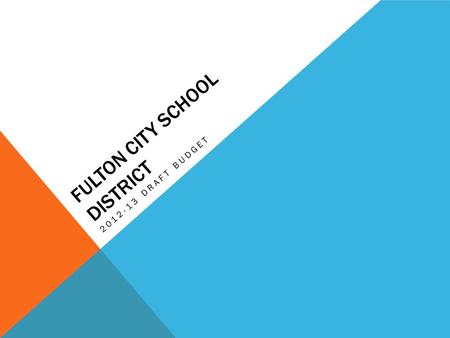 FULTON CITY SCHOOL DISTRICT 2012-13 DRAFT BUDGET.