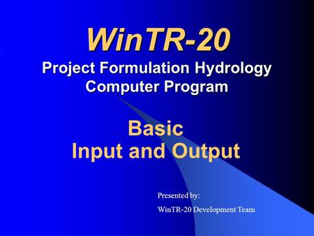 WinTR-20 Project Formulation Hydrology Computer Program Basic Input and Output Presented by: WinTR-20 Development Team.
