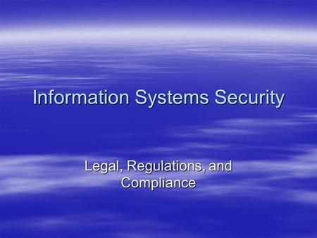 Information Systems Security Legal, Regulations, and Compliance.