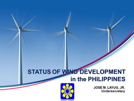 STATUS OF WIND DEVELOPMENT in the PHILIPPINES JOSE M. LAYUG, JR. Undersecretary.