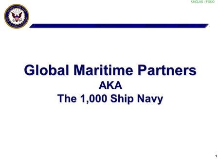 UNCLAS / FOUO 1 Global Maritime Partners AKA The 1,000 Ship Navy.