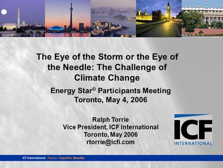 Energy Star ® Participants Meeting Toronto, May 4, 2006 Ralph Torrie Vice President, ICF International Toronto, May 2006 The Eye of the.