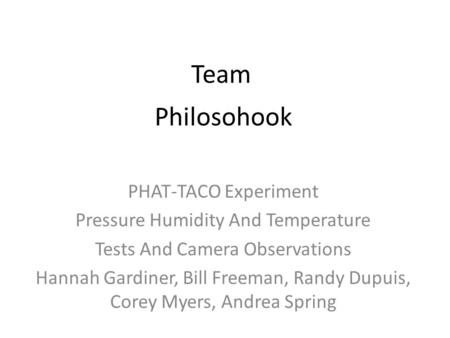 PHAT-TACO Experiment Pressure Humidity And Temperature Tests And Camera Observations Hannah Gardiner, Bill Freeman, Randy Dupuis, Corey Myers, Andrea Spring.