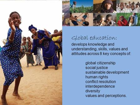 Global education: develops knowledge and understanding, skills, values and attitudes across 8 key concepts of: global citizenship social justice sustainable.