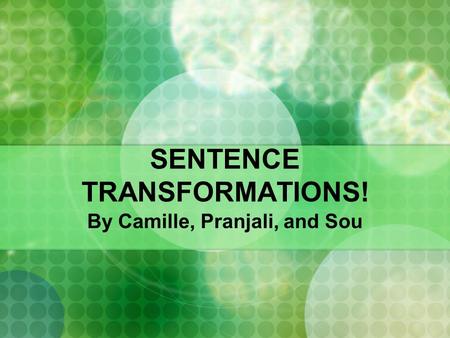 SENTENCE TRANSFORMATIONS! By Camille, Pranjali, and Sou.