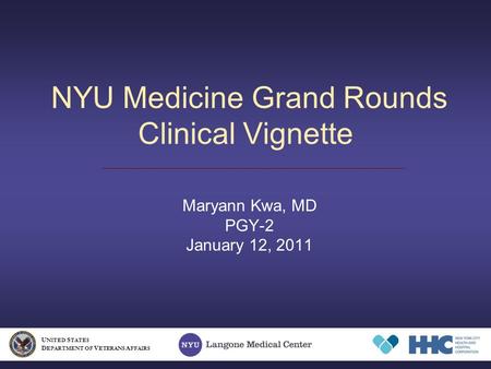 NYU Medicine Grand Rounds Clinical Vignette Maryann Kwa, MD PGY-2 January 12, 2011 U NITED S TATES D EPARTMENT OF V ETERANS A FFAIRS.