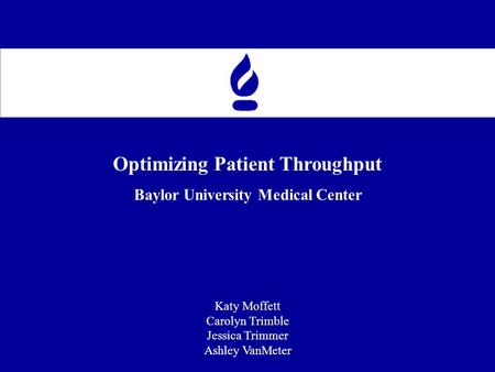 Optimizing Patient Throughput Baylor University Medical Center Katy Moffett Carolyn Trimble Jessica Trimmer Ashley VanMeter.