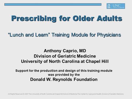 Anthony Caprio, MD Division of Geriatric Medicine University of North Carolina at Chapel Hill Prescribing for Older Adults “Lunch and Learn” Training Module.