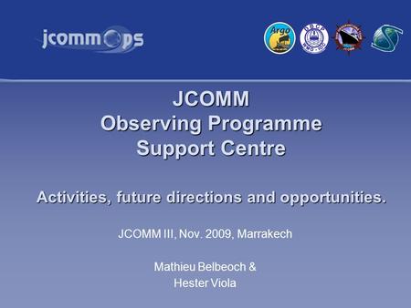JCOMM Observing Programme Support Centre Activities, future directions and opportunities. JCOMM III, Nov. 2009, Marrakech Mathieu Belbeoch & Hester Viola.