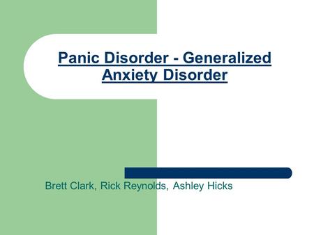 Panic Disorder - Generalized Anxiety Disorder Brett Clark, Rick Reynolds, Ashley Hicks.