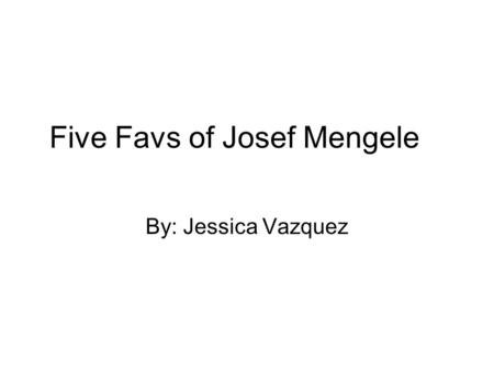 Five Favs of Josef Mengele By: Jessica Vazquez. Josef Mengele Five Favs –Mary-Kate and Ashley Olsen –Karl Clauberg –Adolf Hitler –Josef Stalin –Dr. Schumman.