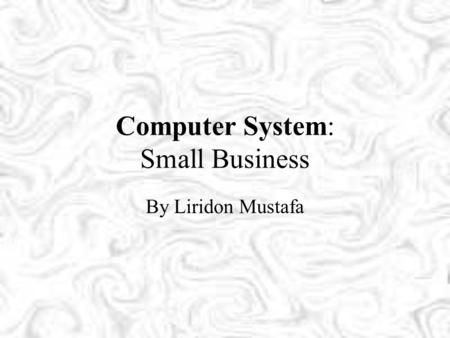 Computer System: Small Business By Liridon Mustafa.