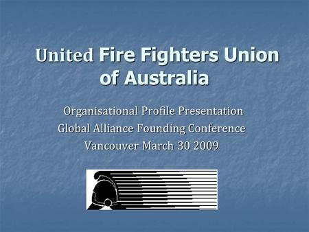 United Fire Fighters Union of Australia United Fire Fighters Union of Australia Organisational Profile Presentation Organisational Profile Presentation.