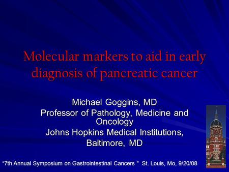 Molecular markers to aid in early diagnosis of pancreatic cancer Michael Goggins, MD Professor of Pathology, Medicine and Oncology Johns Hopkins Medical.