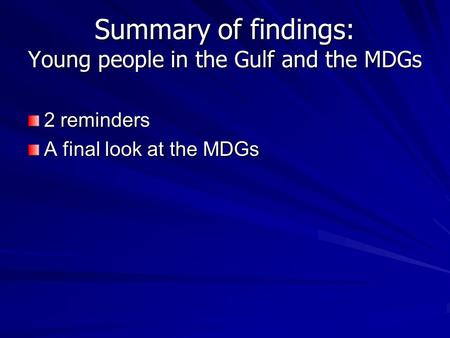 Summary of findings: Young people in the Gulf and the MDGs 2 reminders A final look at the MDGs.