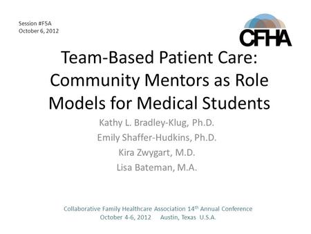 Session #F5A October 6, 2012 Team-Based Patient Care: Community Mentors as Role Models for Medical Students Kathy L. Bradley-Klug, Ph.D. Emily Shaffer-Hudkins,