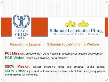 Peace Child Estonia Sillamäe Society for Child Welfare PCE Mission: empowering Young People & fostering sustainable development PCE Vision: youth as a.