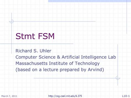 Stmt FSM Richard S. Uhler Computer Science & Artificial Intelligence Lab Massachusetts Institute of Technology (based on a lecture prepared by Arvind)
