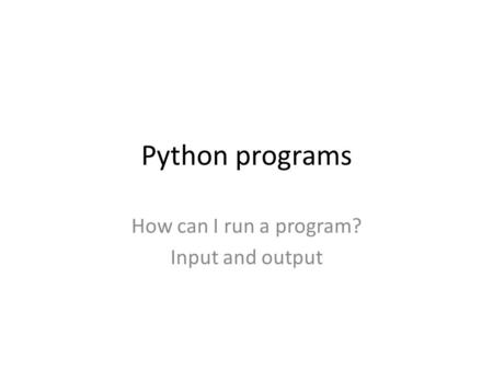 Python programs How can I run a program? Input and output.