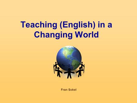 Teaching (English) in a Changing World Fran Sokel.
