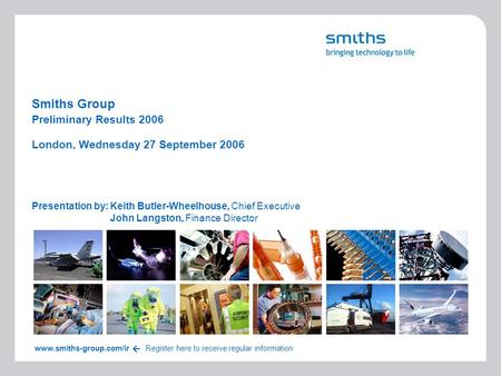 Smiths Group Presentation by:Keith Butler-Wheelhouse, Chief Executive John Langston, Finance Director London, Wednesday 27 September 2006 www.smiths-group.com/ir.