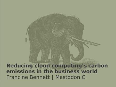 Reducing cloud computing's carbon emissions in the business world Francine Bennett | Mastodon C.